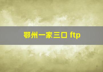 鄂州一家三口 ftp